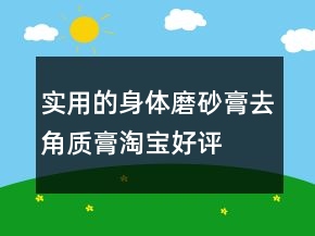 實(shí)用的身體磨砂膏、去角質(zhì)膏淘寶好評語大全匯總69條