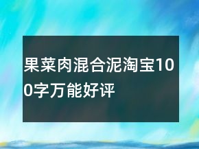 果、菜、肉、混合泥淘寶100字萬能好評的匯總73條