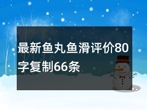 最新魚丸、魚滑評價(jià)80字復(fù)制66條