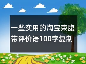 一些實(shí)用的淘寶束腹帶評價(jià)語100字復(fù)制63條