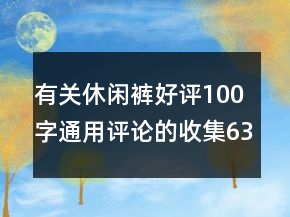 有關(guān)休閑褲好評100字通用評論的收集63條