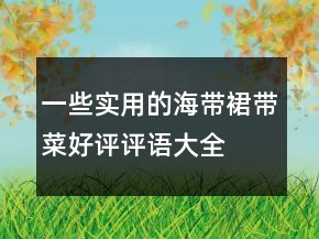 一些實(shí)用的海帶、裙帶菜好評(píng)評(píng)語大全參考76條