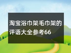淘寶浴巾架、毛巾架的評語大全參考66條