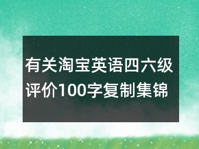 有關(guān)淘寶英語四六級評價(jià)100字復(fù)制集錦71條