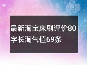 最新淘寶床刷評(píng)價(jià)80字長淘氣值69條