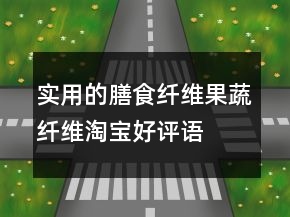 實用的膳食纖維、果蔬纖維淘寶好評語大全的集錦63條
