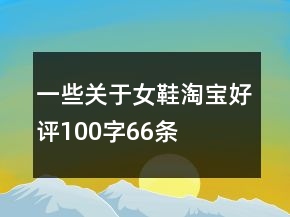 一些關(guān)于女鞋淘寶好評100字66條