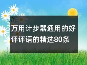 萬用計(jì)步器通用的好評(píng)評(píng)語的精選80條