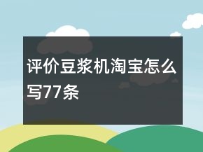 評價豆?jié){機淘寶怎么寫77條