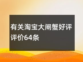 有關(guān)淘寶大閘蟹好評評價64條