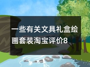 一些有關(guān)文具禮盒、繪畫套裝淘寶評價80字復(fù)制的收集73條