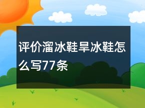 評(píng)價(jià)溜冰鞋、旱冰鞋怎么寫(xiě)77條