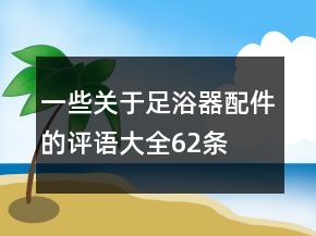 一些關(guān)于足浴器配件的評(píng)語大全62條