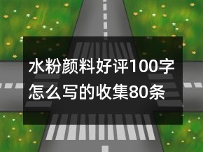水粉顏料好評(píng)100字怎么寫的收集80條