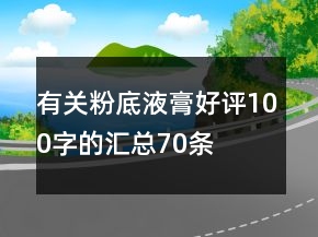有關(guān)粉底液、膏好評100字的匯總70條