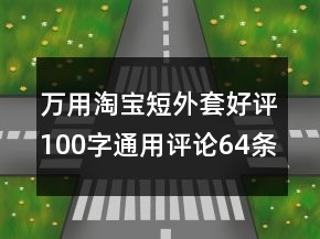 萬用淘寶短外套好評100字通用評論64條