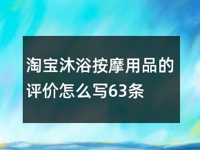 淘寶沐浴按摩用品的評(píng)價(jià)怎么寫(xiě)63條