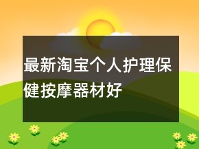 最新淘寶個(gè)人護(hù)理、保健、按摩器材好評(píng)評(píng)語的集錦72條