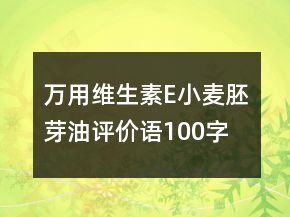 萬用維生素E、小麥胚芽油評價語100字復(fù)制68條