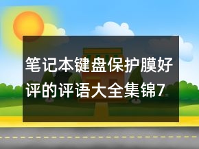 筆記本鍵盤保護(hù)膜好評(píng)的評(píng)語(yǔ)大全集錦77條