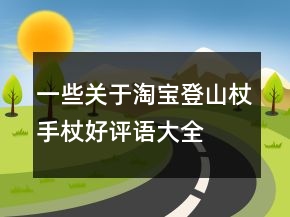 一些關(guān)于淘寶登山杖、手杖好評語大全分享71條