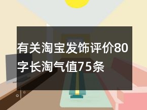 有關(guān)淘寶發(fā)飾評(píng)價(jià)80字長(zhǎng)淘氣值75條