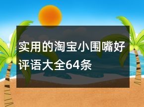 實(shí)用的淘寶小圍嘴好評(píng)語大全64條