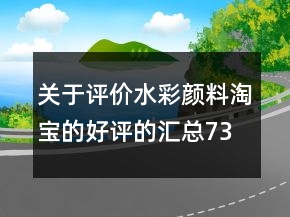 關(guān)于評價(jià)水彩顏料淘寶的好評的匯總73條