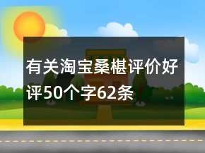 有關(guān)淘寶桑椹評(píng)價(jià)好評(píng)50個(gè)字62條