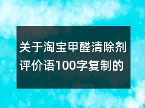 關(guān)于淘寶甲醛清除劑評(píng)價(jià)語100字復(fù)制的集錦73條