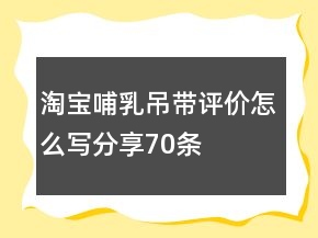 淘寶哺乳吊帶評價(jià)怎么寫分享70條
