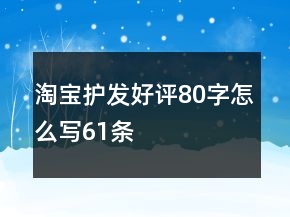 淘寶護(hù)發(fā)好評80字怎么寫61條