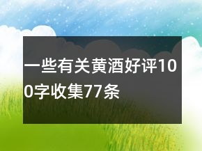 一些有關(guān)黃酒好評(píng)100字收集77條