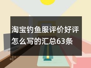 淘寶釣魚服評(píng)價(jià)好評(píng)怎么寫的匯總63條