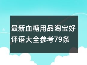 最新血糖用品淘寶好評語大全參考79條