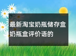 最新淘寶奶瓶儲存盒、奶瓶盒評價(jià)語的參考77條