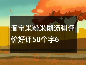 淘寶米粉、米糊、湯粥評價(jià)好評50個(gè)字69條