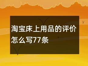 淘寶床上用品的評價(jià)怎么寫77條