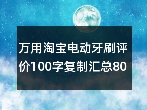萬用淘寶電動牙刷評價100字復(fù)制匯總80條