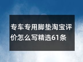 專車專用腳墊淘寶評價怎么寫精選61條