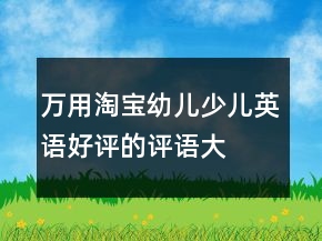 萬用淘寶幼兒、少兒英語好評的評語大全的收集67條