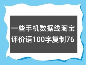 一些手機(jī)數(shù)據(jù)線淘寶評價語100字復(fù)制76條