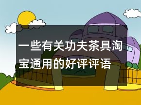 一些有關(guān)功夫茶具淘寶通用的好評(píng)評(píng)語(yǔ)參考73條
