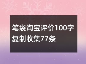 筆袋淘寶評價100字復制收集77條