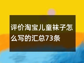 評價淘寶兒童襪子怎么寫的匯總73條