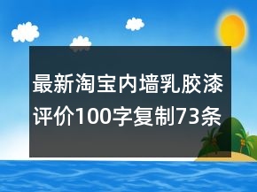最新淘寶內(nèi)墻乳膠漆評價100字復(fù)制73條