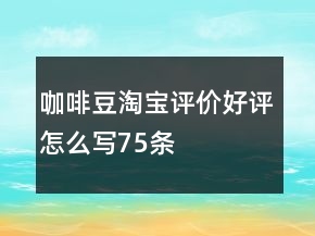 咖啡豆淘寶評(píng)價(jià)好評(píng)怎么寫75條