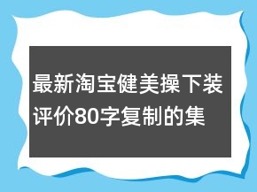 最新淘寶健美操下裝評價(jià)80字復(fù)制的集錦72條