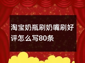 淘寶奶瓶刷、奶嘴刷好評(píng)怎么寫(xiě)80條