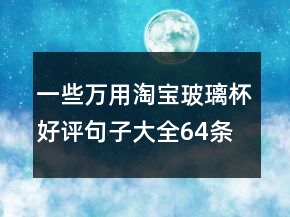 一些萬(wàn)用淘寶玻璃杯好評(píng)句子大全64條